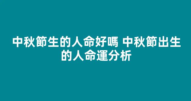 中秋節生的人命好嗎 中秋節出生的人命運分析